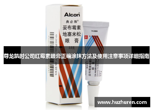 尊龙凯时公司红霉素眼膏正确涂抹方法及使用注意事项详细指南