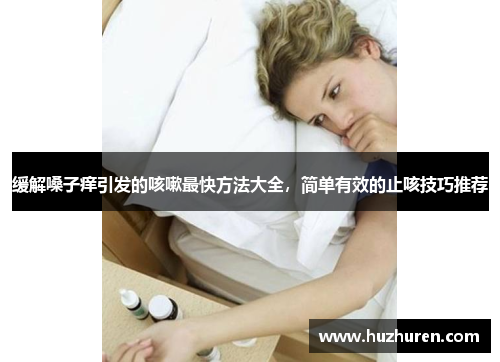 缓解嗓子痒引发的咳嗽最快方法大全，简单有效的止咳技巧推荐
