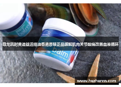 尊龙凯时黄道益活络油香港原装正品缓解肌肉关节酸痛改善血液循环