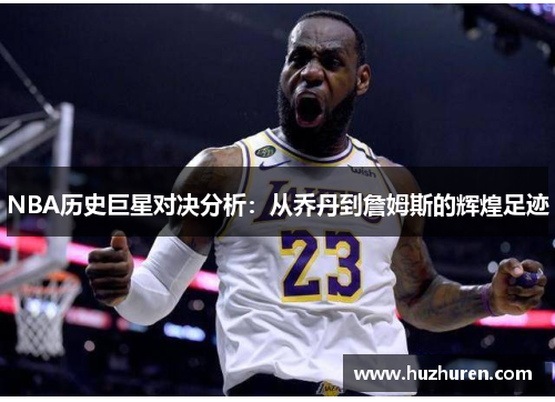 NBA历史巨星对决分析：从乔丹到詹姆斯的辉煌足迹